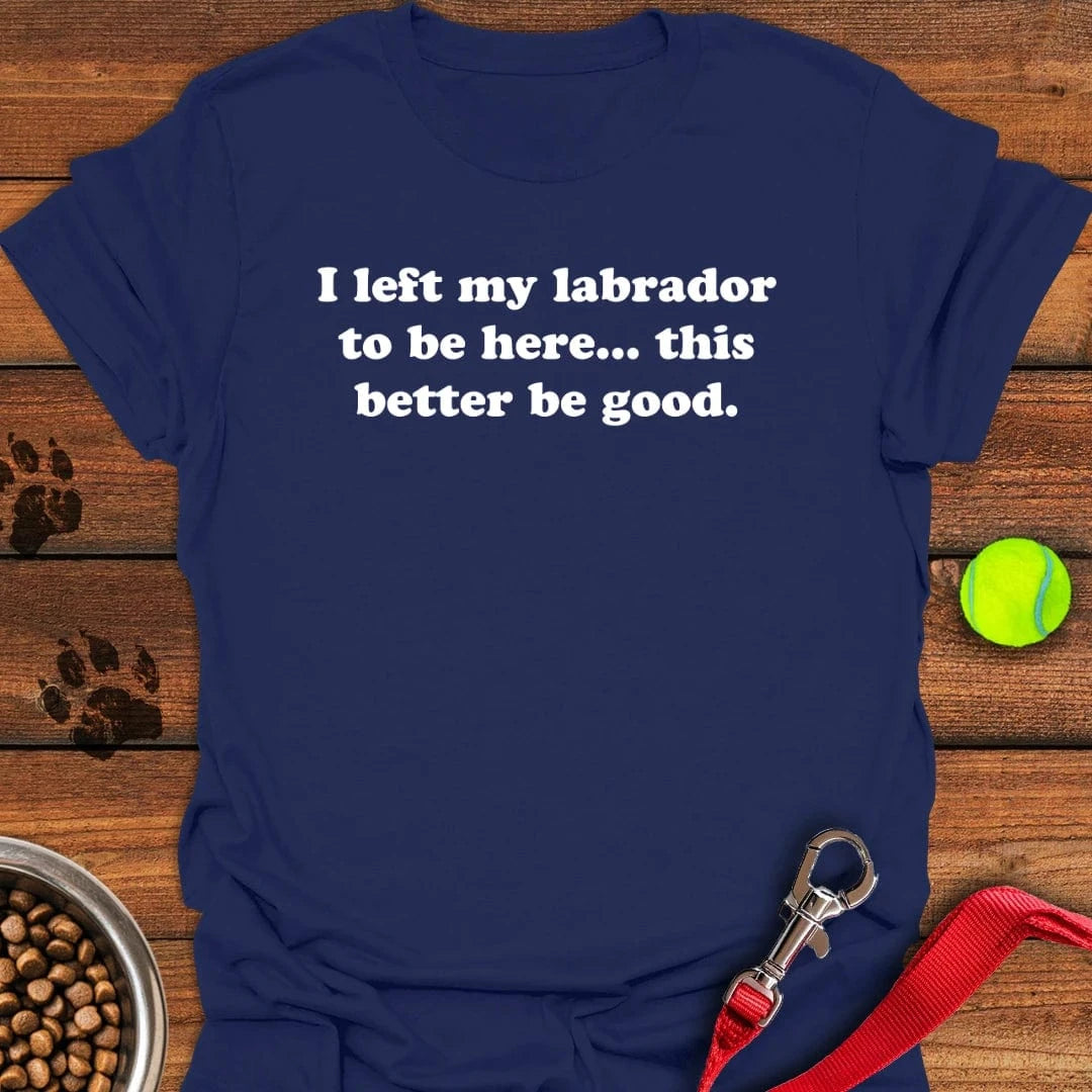 I Left My Labrador To Be Here T-Shirt Silly Dog Clothes Great Gifts For Dog Owners