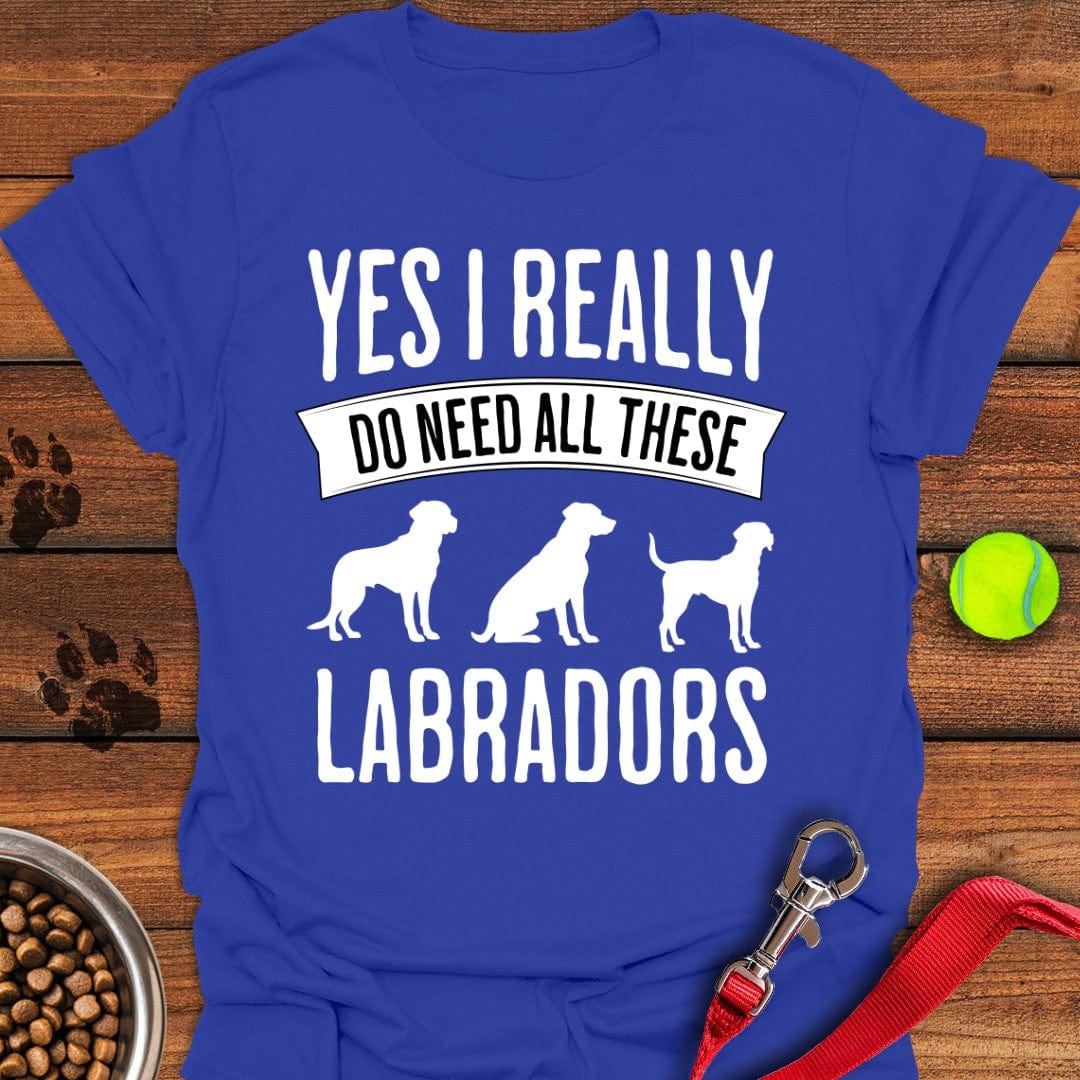I Really Need All These Labradors T-Shirt Classic Dog Clothes Best Presents For Dog Lovers