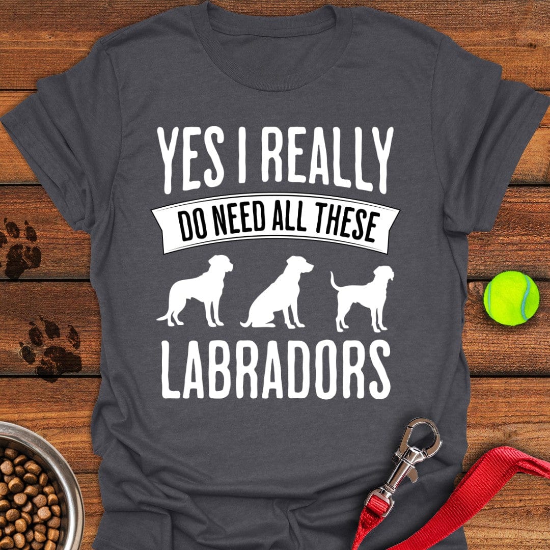 I Really Need All These Labradors T-Shirt Classic Dog Clothes Best Presents For Dog Lovers