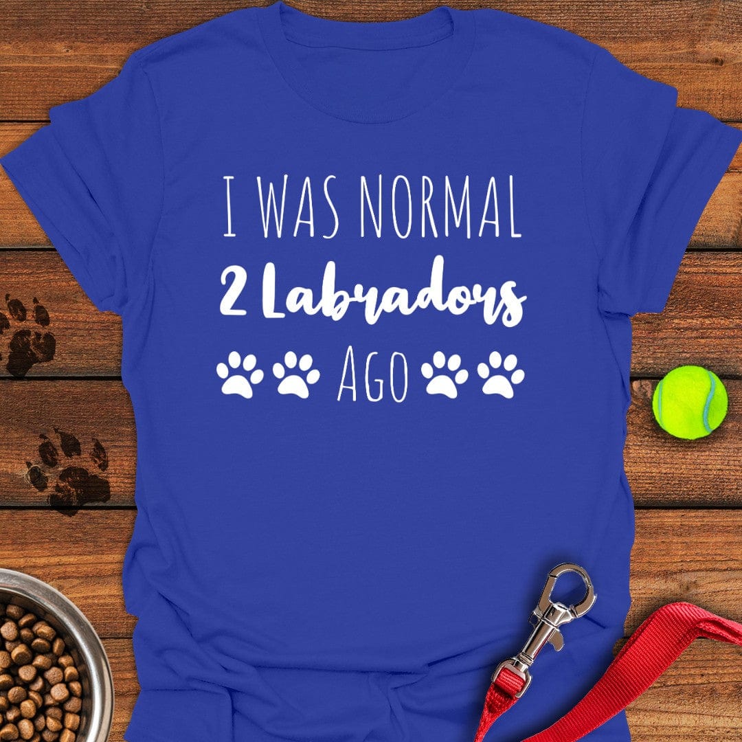 I Was Normal 2 Labradors Ago T-Shirt Happy Dog Apparel Unique Dog Gifts