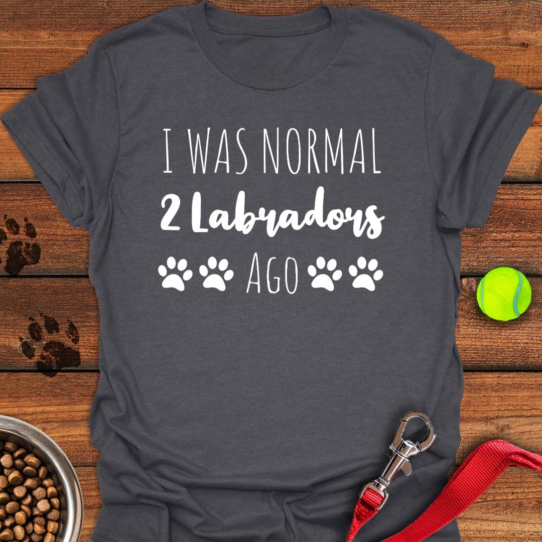 I Was Normal 2 Labradors Ago T-Shirt Happy Dog Apparel Unique Dog Gifts