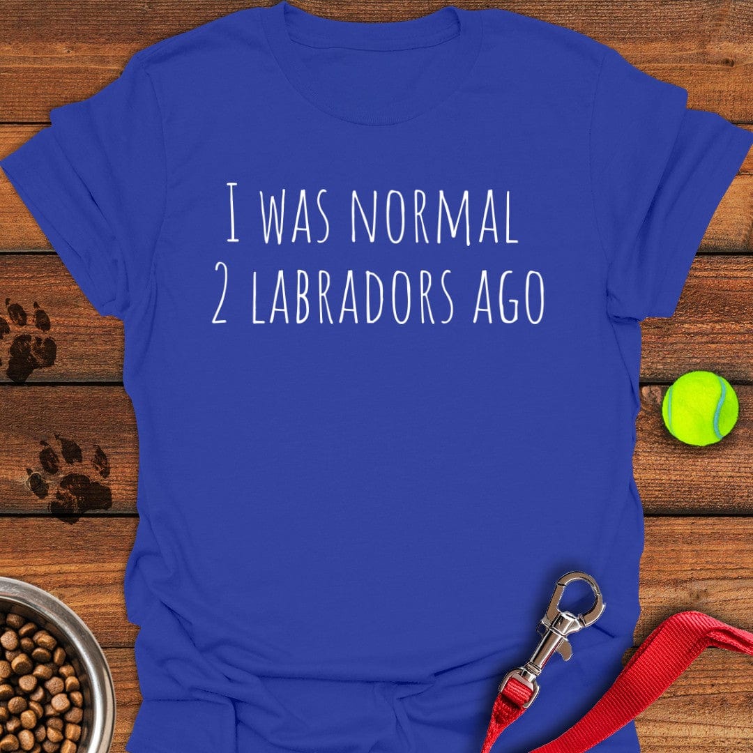 I Was Normal 2 Labradors Ago T-Shirt Wild Dog Apparel Fathers Day Gift From Daughter