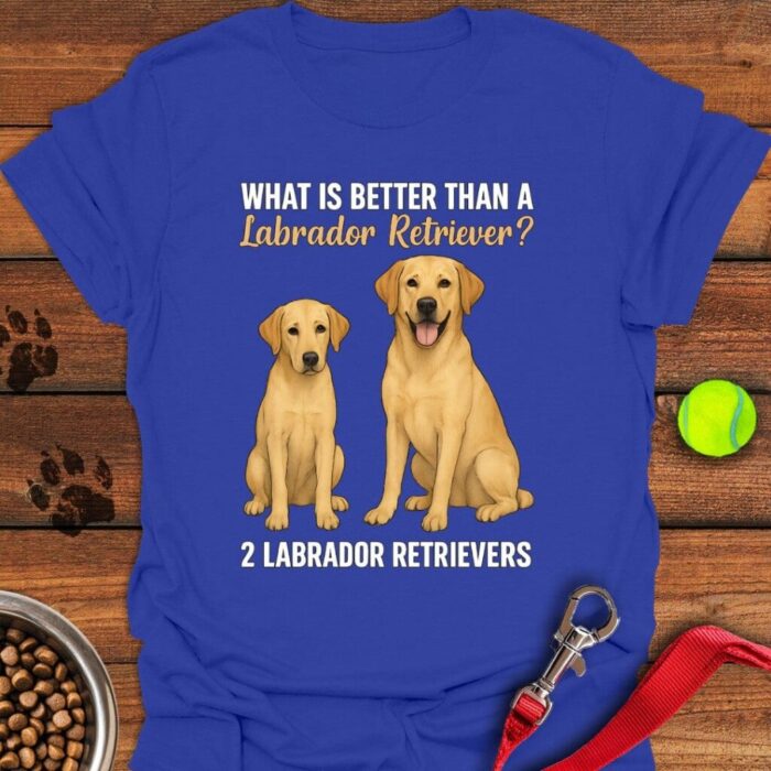 What's Better Than a Labrador T-Shirt Gifts For Labrador Retriever Lovers