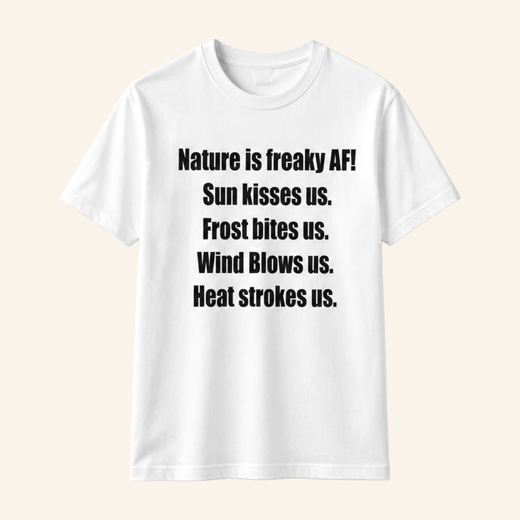 Nature Is Freaky AF Sun Kisses Us Frost Bites Us Wind Blows Us Heat Strokes Us T-Shirt White - Petshi